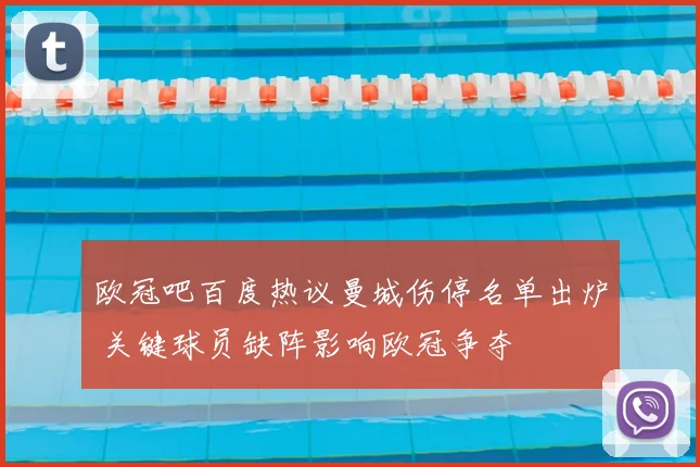 欧冠吧百度热议曼城伤停名单出炉 关键球员缺阵影响欧冠争夺