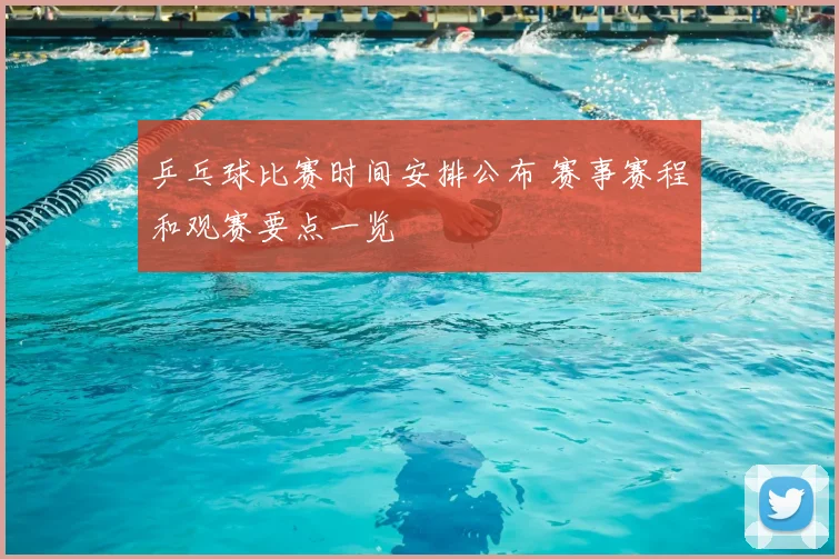 乒乓球比赛时间安排公布 赛事赛程和观赛要点一览