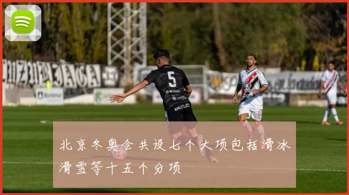 北京冬奥会共设七个大项包括滑冰滑雪等十五个分项