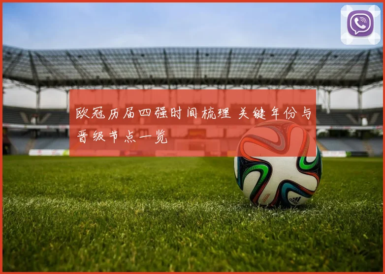 欧冠历届四强时间梳理 关键年份与晋级节点一览