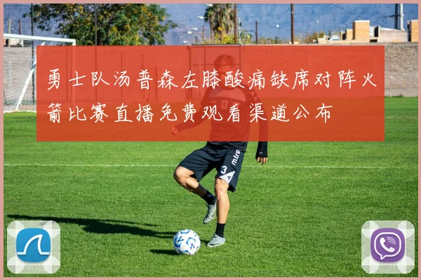 勇士队汤普森左膝酸痛缺席对阵火箭比赛直播免费观看渠道公布