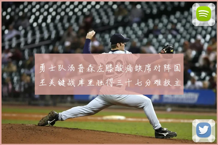 勇士队汤普森左膝酸痛缺席对阵国王关键战库里独得三十七分难救主