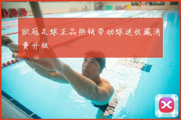 欧冠足球正品热销带动球迷收藏消费升级