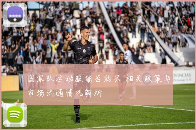 国家队运动服能否购买 相关政策与市场流通情况解析