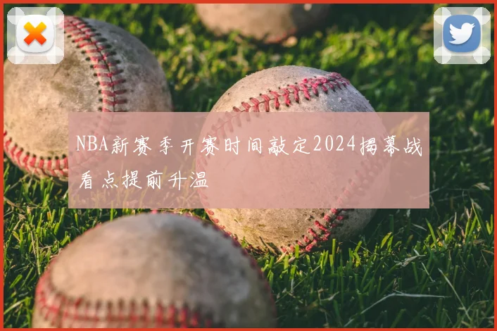 NBA新赛季开赛时间敲定2024揭幕战看点提前升温