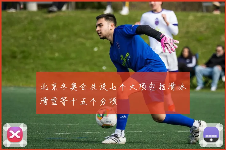 北京冬奥会共设七个大项包括滑冰滑雪等十五个分项