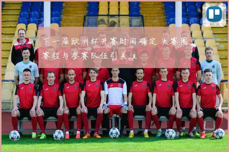 下一届欧洲杯开赛时间确定 决赛圈赛程与参赛队伍引关注