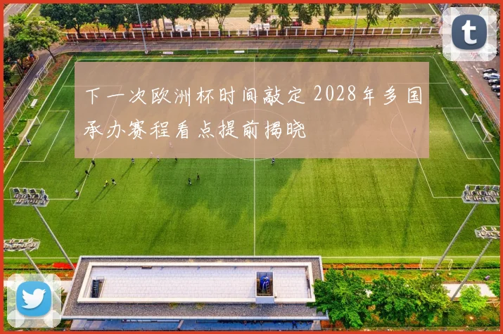 下一次欧洲杯时间敲定 2028年多国承办赛程看点提前揭晓