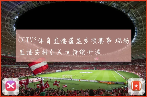 CCTV5体育直播覆盖多项赛事 现场直播安排引关注持续升温