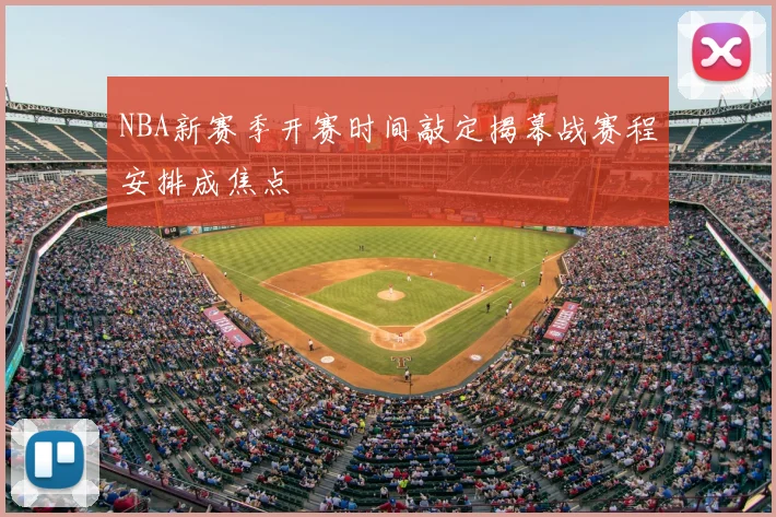 NBA新赛季开赛时间敲定揭幕战赛程安排成焦点