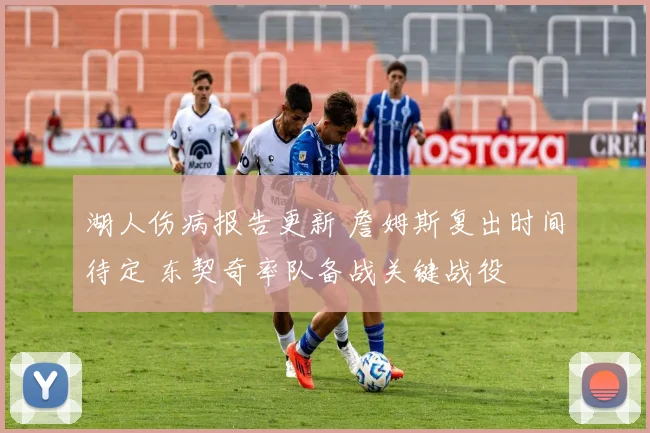 湖人伤病报告更新 詹姆斯复出时间待定 东契奇率队备战关键战役