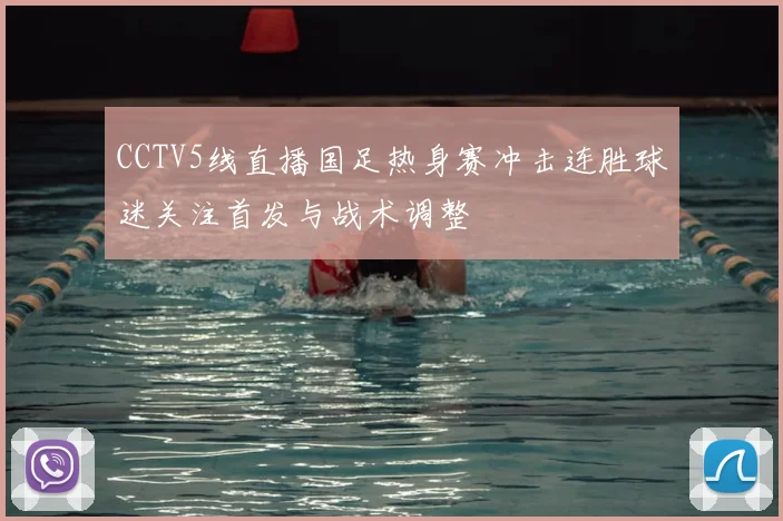 CCTV5线直播国足热身赛冲击连胜球迷关注首发与战术调整