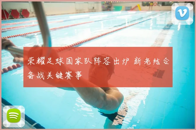 荣耀足球国家队阵容出炉 新老结合备战关键赛事