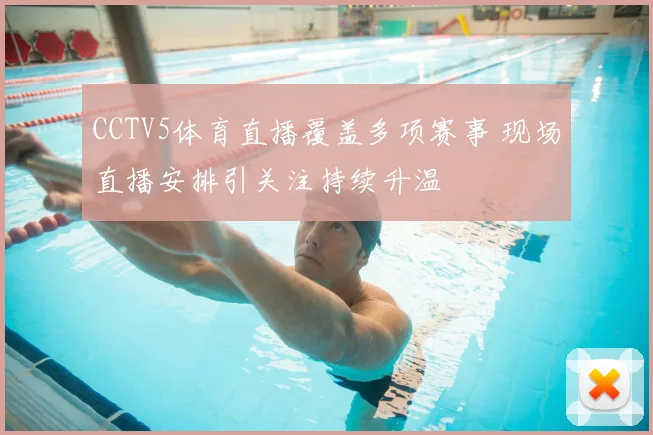 CCTV5体育直播覆盖多项赛事 现场直播安排引关注持续升温