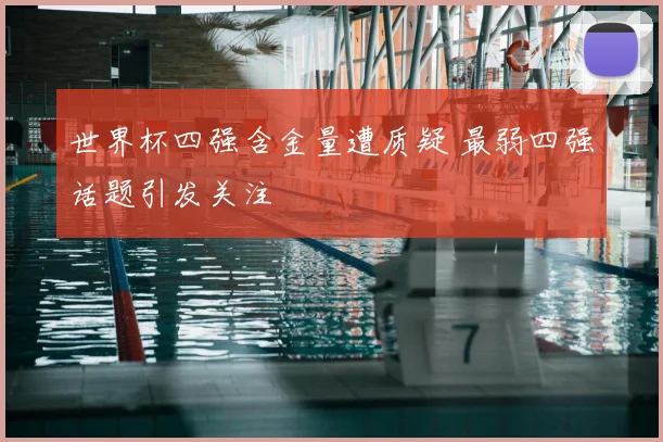 世界杯四强含金量遭质疑 最弱四强话题引发关注