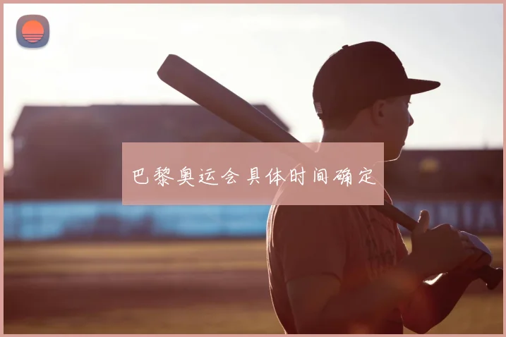 巴黎奥运会具体时间确定