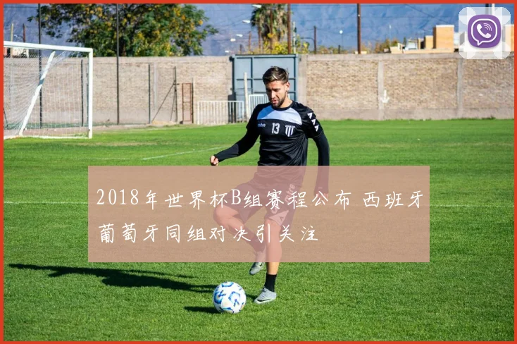 2018年世界杯B组赛程公布 西班牙葡萄牙同组对决引关注