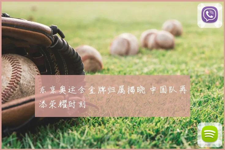东京奥运会金牌归属揭晓 中国队再添荣耀时刻