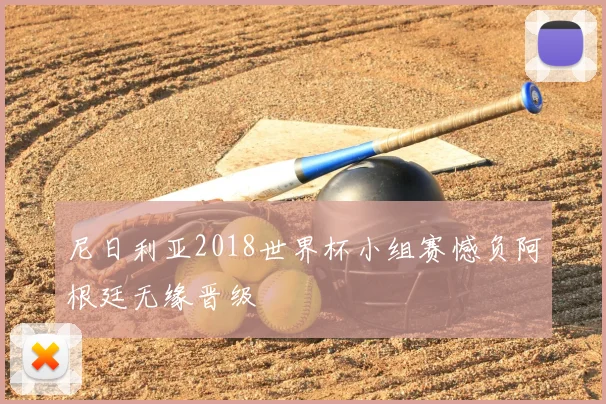 尼日利亚2018世界杯小组赛憾负阿根廷无缘晋级