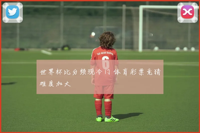 世界杯比分频现冷门 体育彩票竞猜难度加大