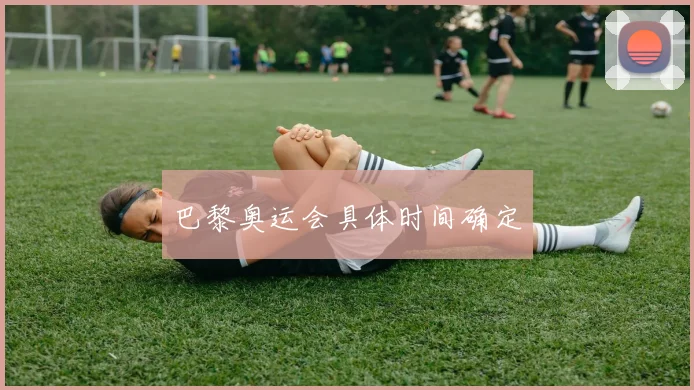 巴黎奥运会具体时间确定